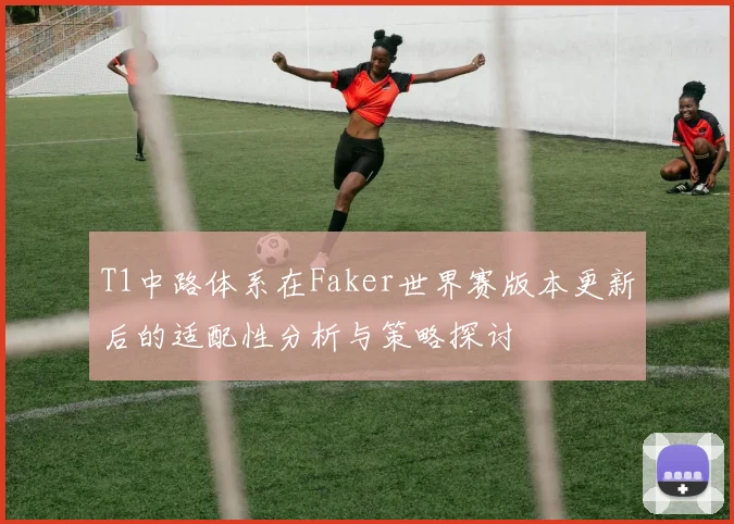 T1中路体系在Faker世界赛版本更新后的适配性分析与策略探讨